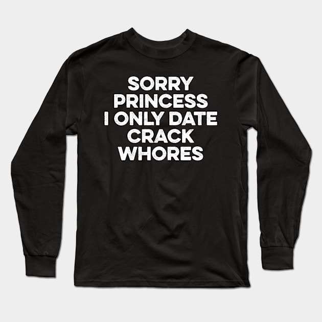 Sorry Princess I Only Date Crackwhores Long Sleeve T-Shirt by Lilian's